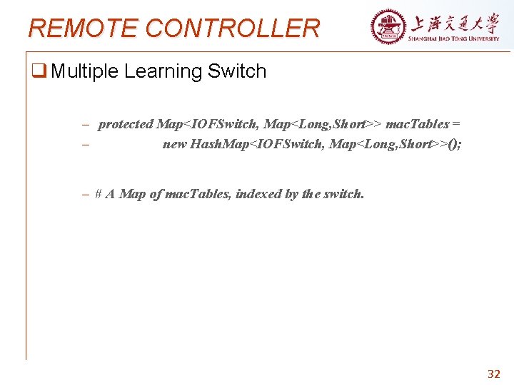 REMOTE CONTROLLER q Multiple Learning Switch – protected Map<IOFSwitch, Map<Long, Short>> mac. Tables =