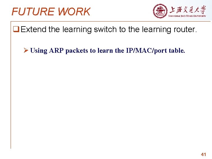 FUTURE WORK q Extend the learning switch to the learning router. Ø Using ARP