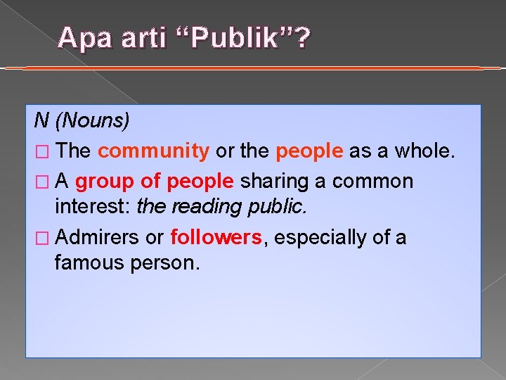 Apa arti “Publik”? N (Nouns) � The community or the people as a whole.