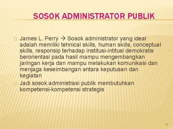 SOSOK ADMINISTRATOR PUBLIK � � James L. Perry Sosok administrator yang ideal adalah memiliki