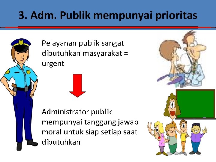 3. Adm. Publik mempunyai prioritas • Pelayanan publik sangat dibutuhkan masyarakat = urgent •