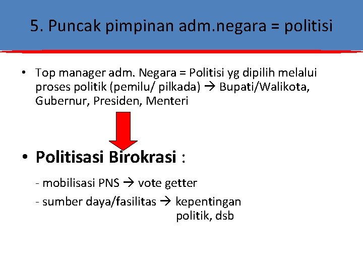 5. Puncak pimpinan adm. negara = politisi • Top manager adm. Negara = Politisi