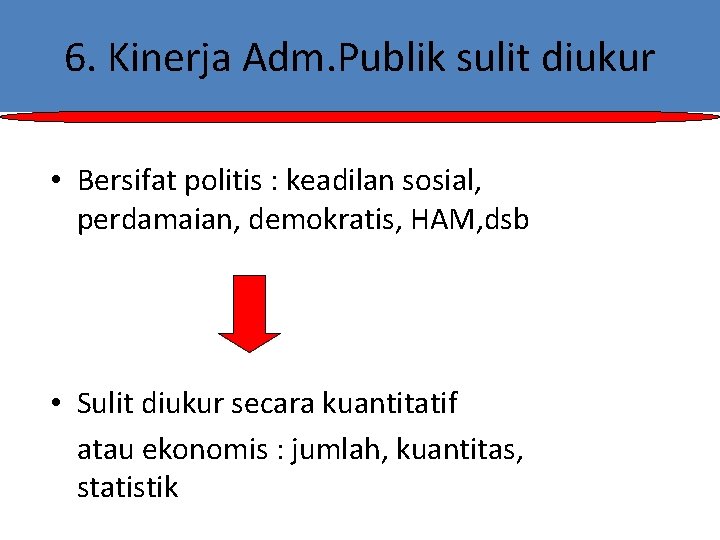 6. Kinerja Adm. Publik sulit diukur • Bersifat politis : keadilan sosial, perdamaian, demokratis,