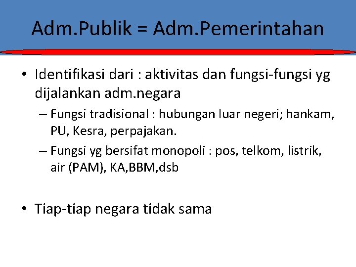 Adm. Publik = Adm. Pemerintahan • Identifikasi dari : aktivitas dan fungsi-fungsi yg dijalankan