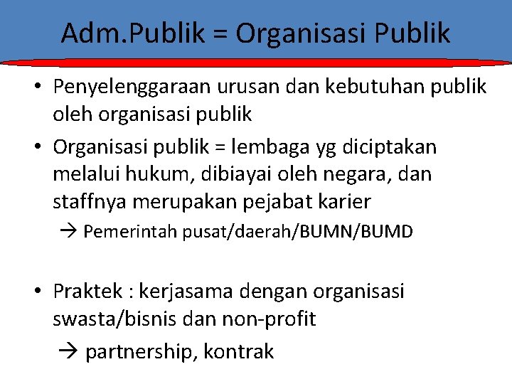 Adm. Publik = Organisasi Publik • Penyelenggaraan urusan dan kebutuhan publik oleh organisasi publik