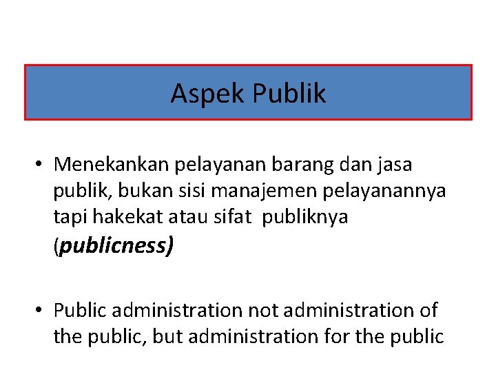 Aspek Publik • Menekankan pelayanan barang dan jasa publik, bukan sisi manajemen pelayanannya tapi