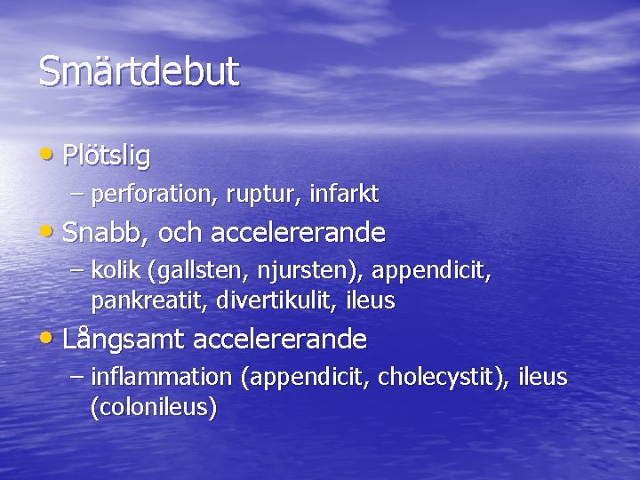 Smärtdebut • Plötslig – perforation, ruptur, infarkt • Snabb, och accelererande – kolik (gallsten,
