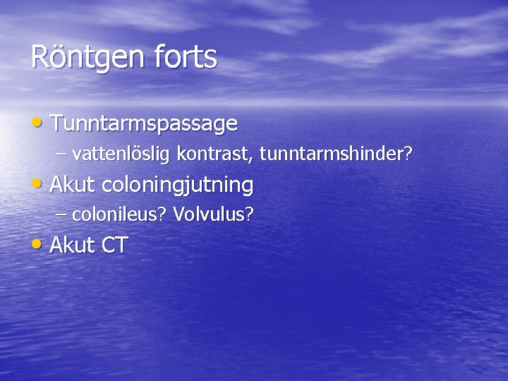 Röntgen forts • Tunntarmspassage – vattenlöslig kontrast, tunntarmshinder? • Akut coloningjutning – colonileus? Volvulus?