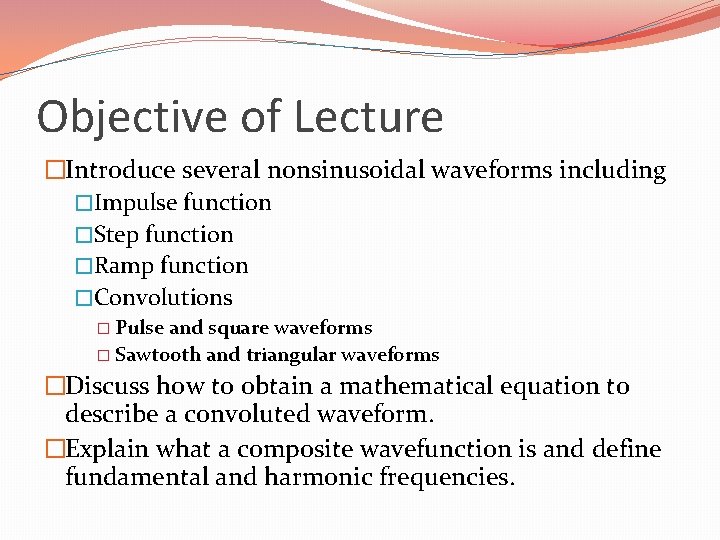 Objective of Lecture �Introduce several nonsinusoidal waveforms including �Impulse function �Step function �Ramp function