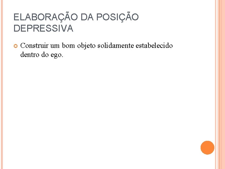 ELABORAÇÃO DA POSIÇÃO DEPRESSIVA Construir um bom objeto solidamente estabelecido dentro do ego. 