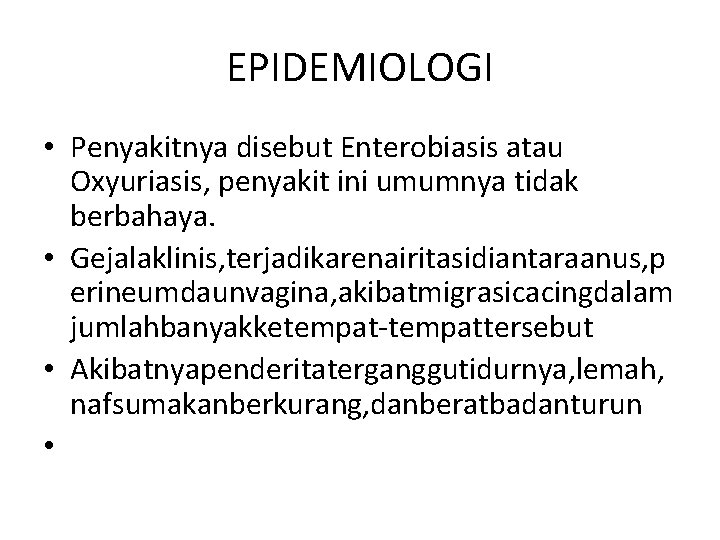 EPIDEMIOLOGI • Penyakitnya disebut Enterobiasis atau Oxyuriasis, penyakit ini umumnya tidak berbahaya. • Gejalaklinis,