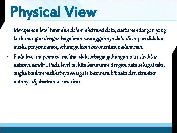 Physical View • Merupakan level terendah dalam abstraksi data, suatu pandangan yang berhubungan dengan