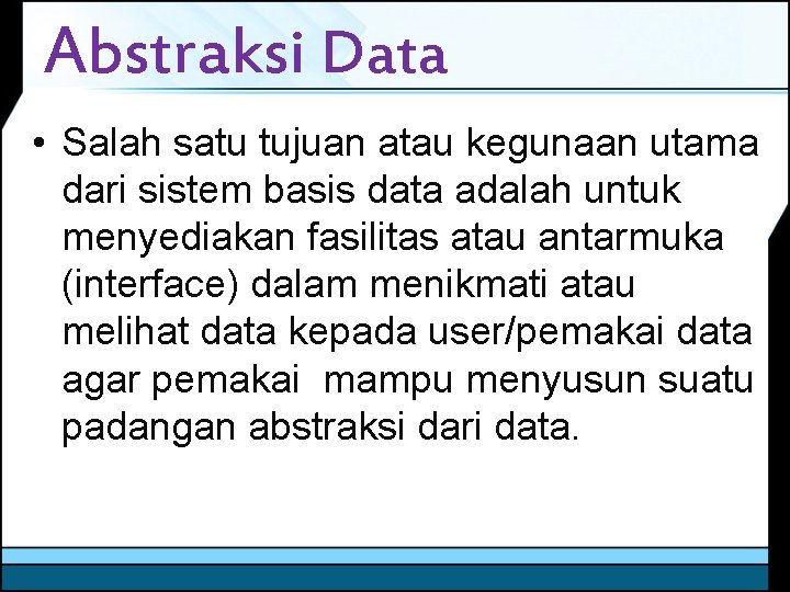 Abstraksi Data • Salah satu tujuan atau kegunaan utama dari sistem basis data adalah