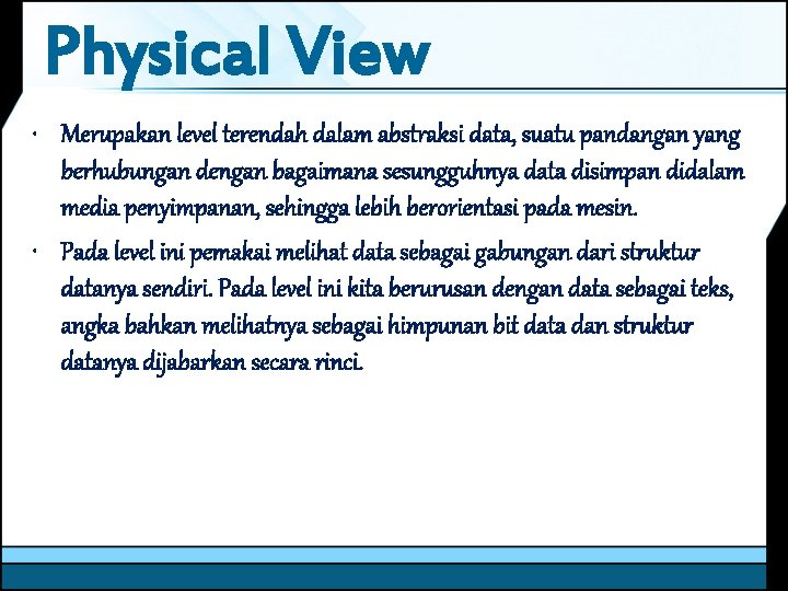 Physical View • Merupakan level terendah dalam abstraksi data, suatu pandangan yang berhubungan dengan
