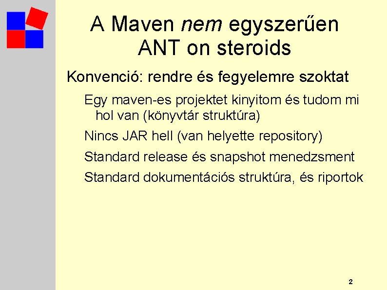 A Maven nem egyszerűen ANT on steroids Konvenció: rendre és fegyelemre szoktat Egy maven-es