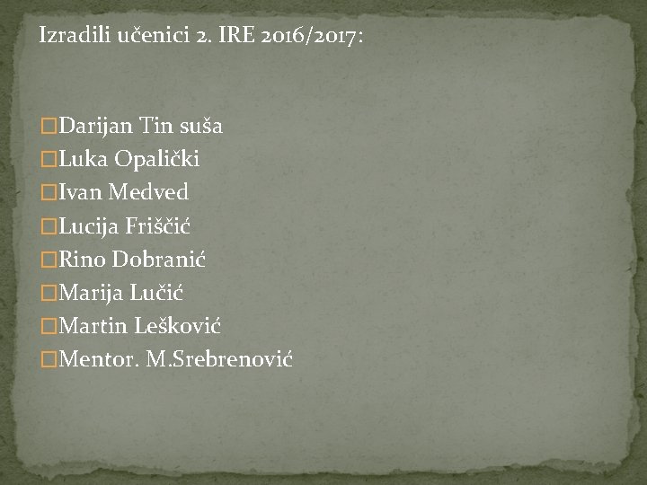 Izradili učenici 2. IRE 2016/2017: �Darijan Tin suša �Luka Opalički �Ivan Medved �Lucija Friščić