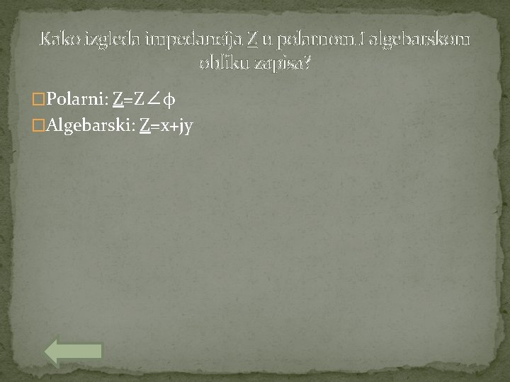 Kako izgleda impedancija Z u polarnom I algebarskom obliku zapisa? �Polarni: Z=Z∠φ �Algebarski: Z=x+jy