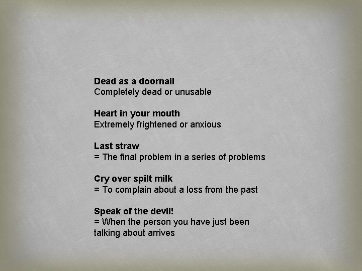 Dead as a doornail Completely dead or unusable Heart in your mouth Extremely frightened