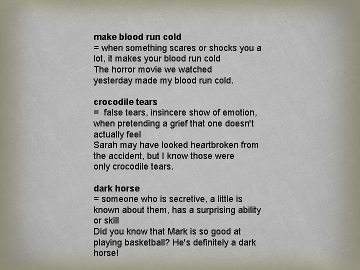 make blood run cold = when something scares or shocks you a lot, it