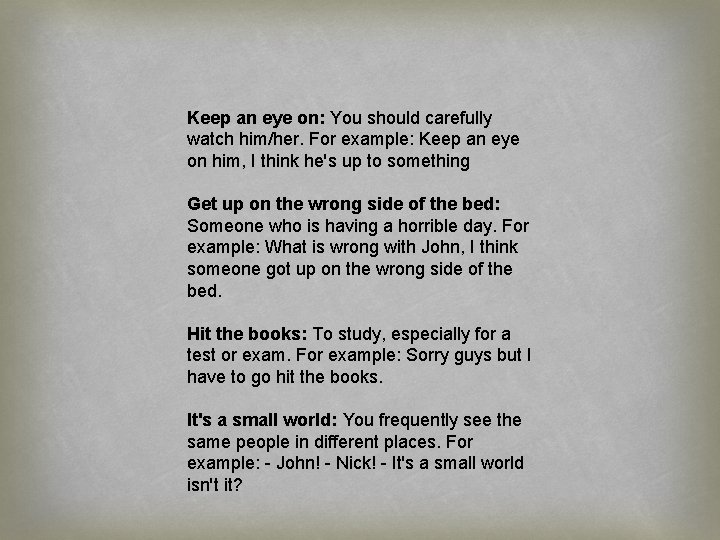 Keep an eye on: You should carefully watch him/her. For example: Keep an eye