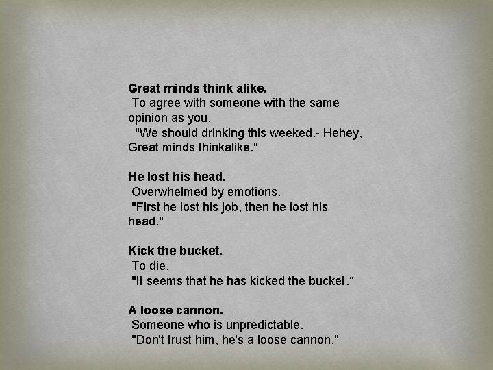 Great minds think alike. To agree with someone with the same opinion as you.