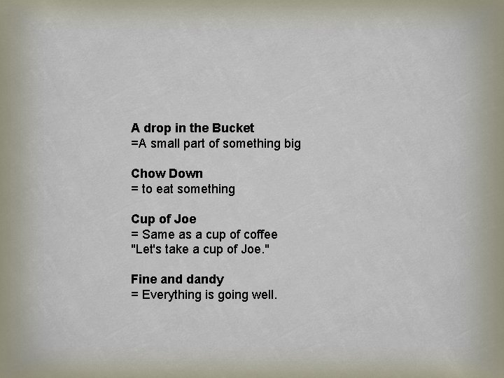 A drop in the Bucket =A small part of something big Chow Down =