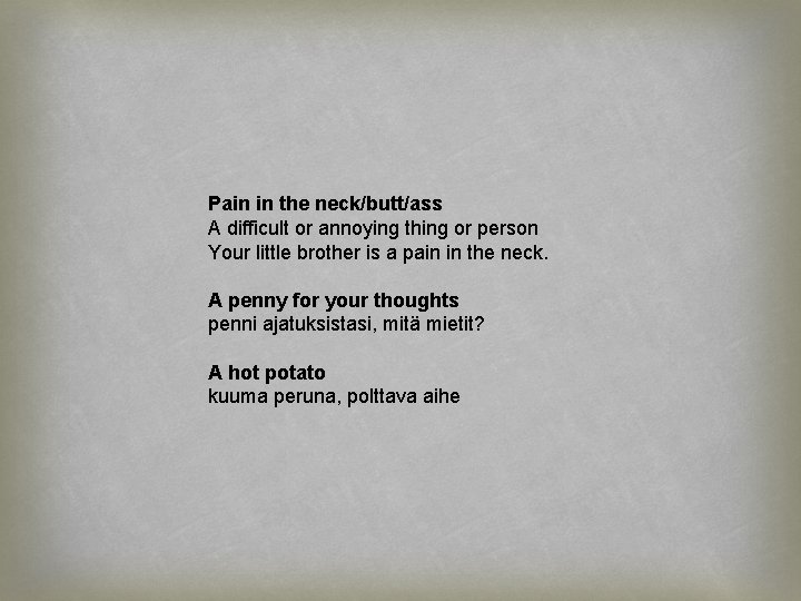 Pain in the neck/butt/ass A difficult or annoying thing or person Your little brother