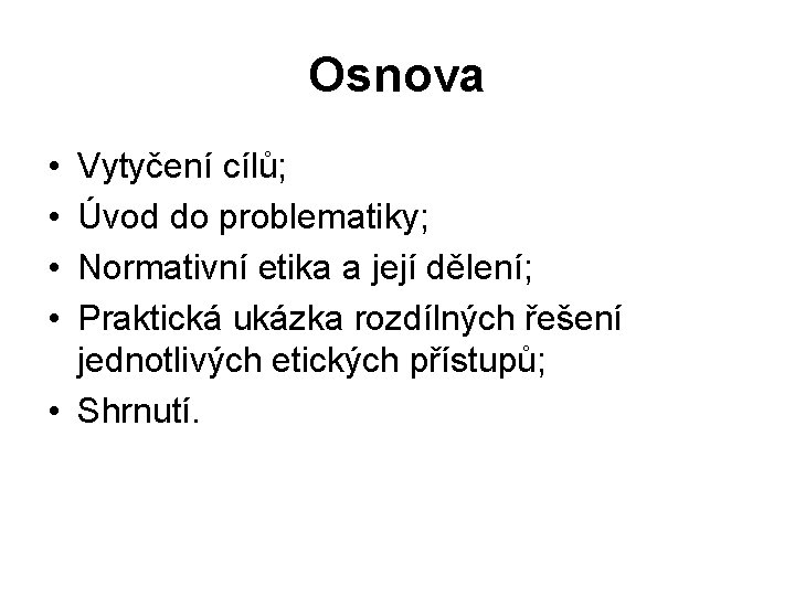 Osnova • • Vytyčení cílů; Úvod do problematiky; Normativní etika a její dělení; Praktická