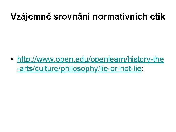 Vzájemné srovnání normativních etik • http: //www. open. edu/openlearn/history-the -arts/culture/philosophy/lie-or-not-lie; 