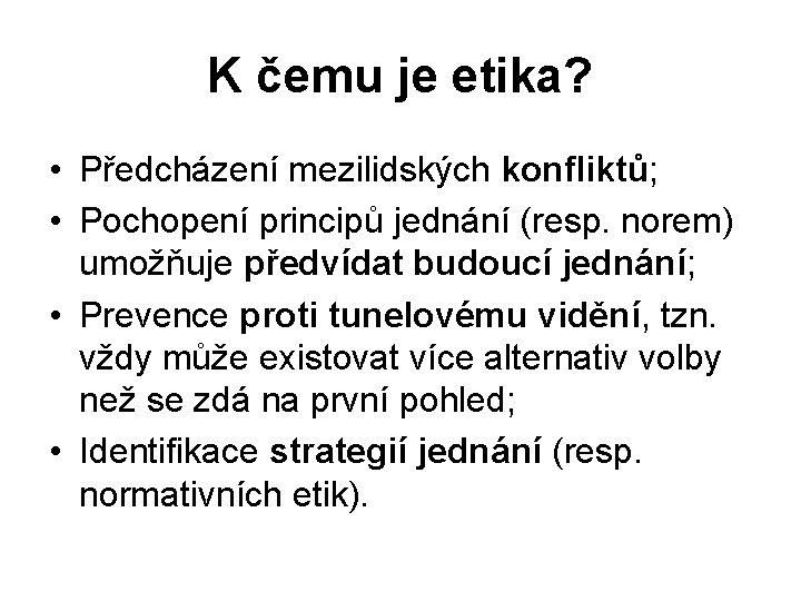 K čemu je etika? • Předcházení mezilidských konfliktů; • Pochopení principů jednání (resp. norem)