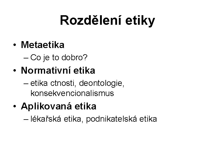 Rozdělení etiky • Metaetika – Co je to dobro? • Normativní etika – etika