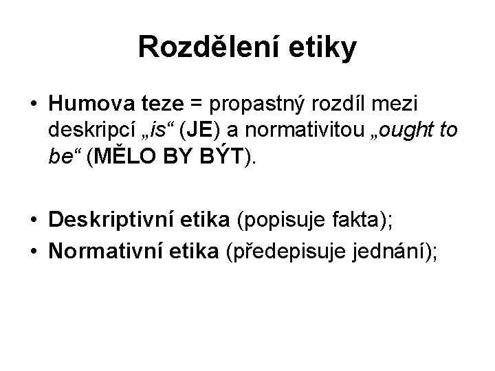 Rozdělení etiky • Humova teze = propastný rozdíl mezi deskripcí „is“ (JE) a normativitou