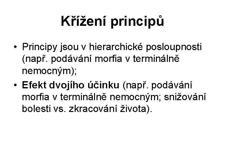 Křížení principů • Principy jsou v hierarchické posloupnosti (např. podávání morfia v terminálně nemocným);