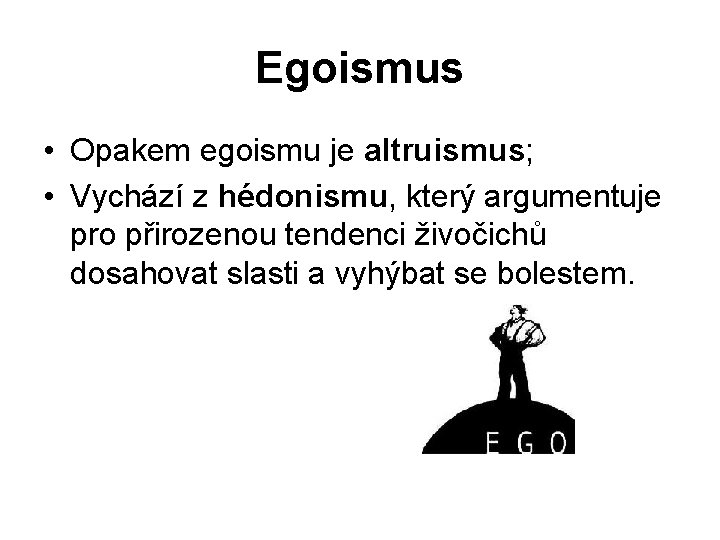 Egoismus • Opakem egoismu je altruismus; • Vychází z hédonismu, který argumentuje pro přirozenou