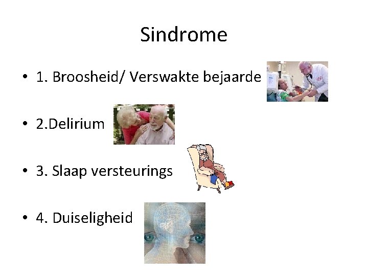 Sindrome • 1. Broosheid/ Verswakte bejaarde • 2. Delirium • 3. Slaap versteurings •