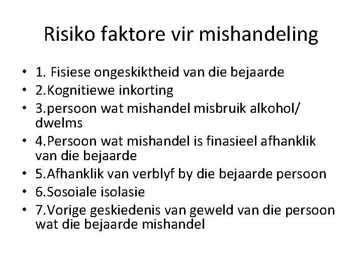 Risiko faktore vir mishandeling • 1. Fisiese ongeskiktheid van die bejaarde • 2. Kognitiewe