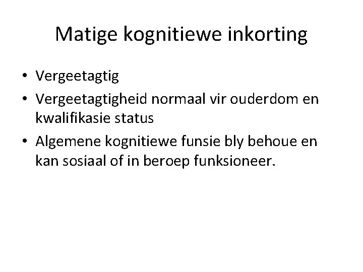 Matige kognitiewe inkorting • Vergeetagtigheid normaal vir ouderdom en kwalifikasie status • Algemene kognitiewe
