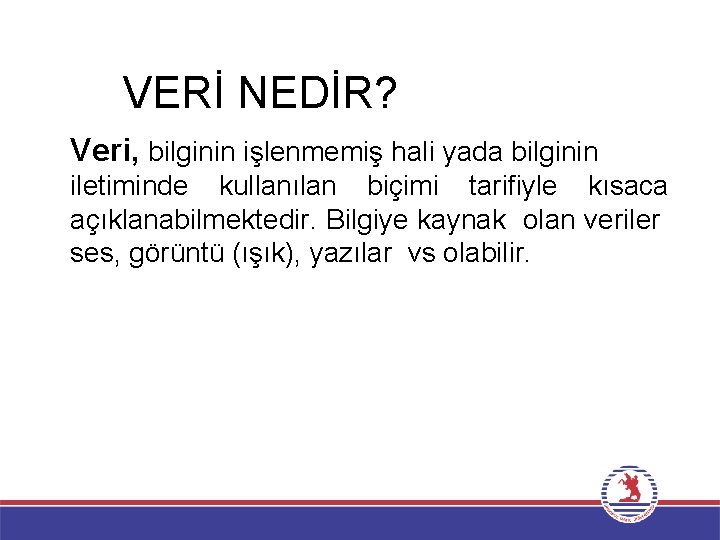 VERİ NEDİR? Veri, bilginin işlenmemiş hali yada bilginin iletiminde kullanılan biçimi tarifiyle kısaca açıklanabilmektedir.