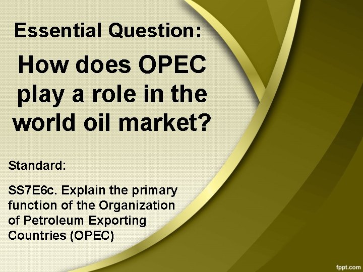 Essential Question: How does OPEC play a role in the world oil market? Standard: