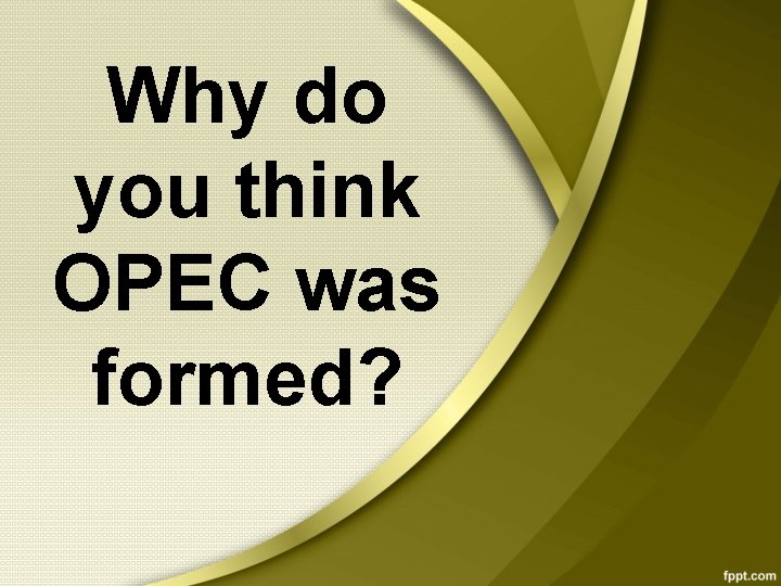 Why do you think OPEC was formed? 
