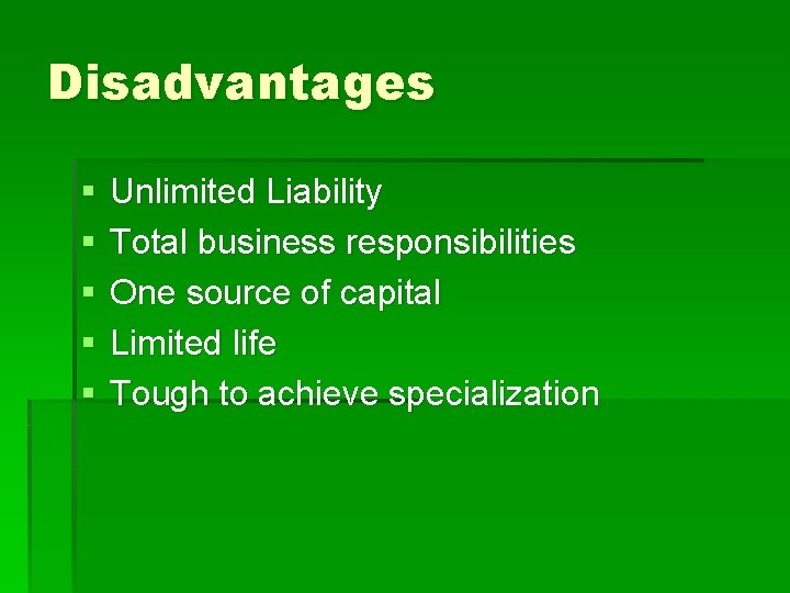 Disadvantages § § § Unlimited Liability Total business responsibilities One source of capital Limited