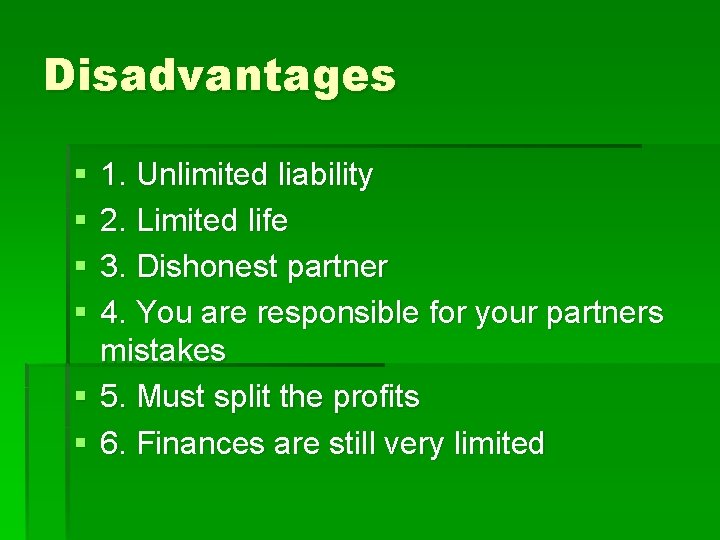 Disadvantages § § 1. Unlimited liability 2. Limited life 3. Dishonest partner 4. You