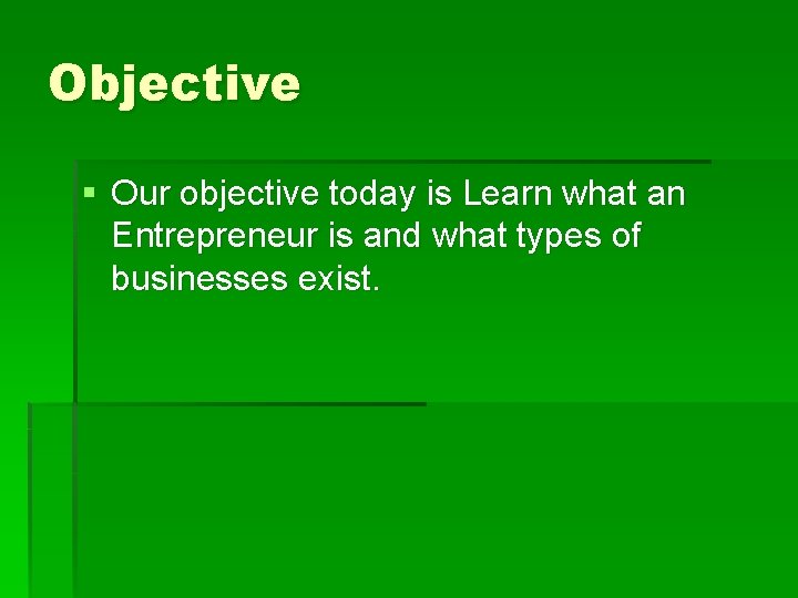 Objective § Our objective today is Learn what an Entrepreneur is and what types