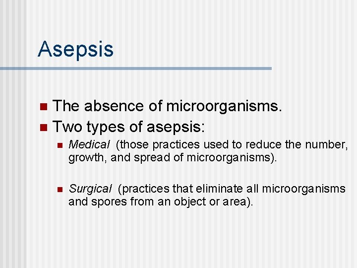 Asepsis The absence of microorganisms. n Two types of asepsis: n n Medical (those
