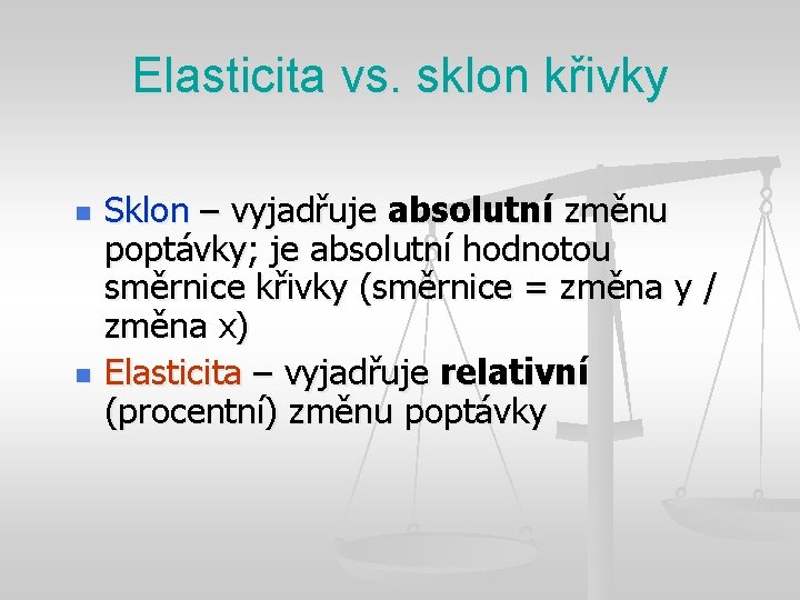 Elasticita vs. sklon křivky n n Sklon – vyjadřuje absolutní změnu poptávky; je absolutní