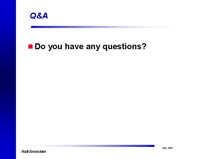 Q&A n Do you have any questions? Rafi Bronstein July, 2008 