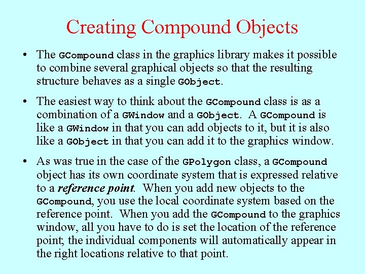Creating Compound Objects • The GCompound class in the graphics library makes it possible