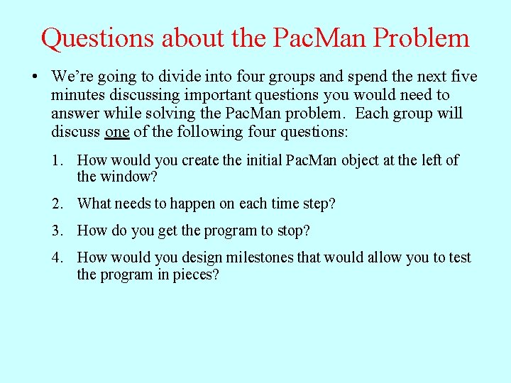 Questions about the Pac. Man Problem • We’re going to divide into four groups