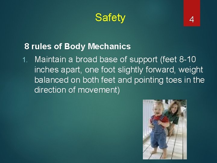 Safety 4 8 rules of Body Mechanics 1. Maintain a broad base of support