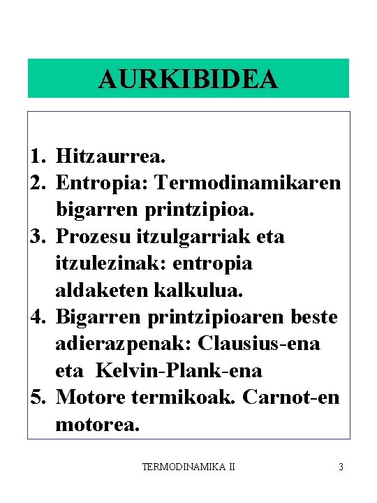 AURKIBIDEA 1. Hitzaurrea. 2. Entropia: Termodinamikaren bigarren printzipioa. 3. Prozesu itzulgarriak eta itzulezinak: entropia